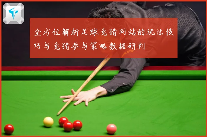 全方位解析足球竞猜网站的玩法技巧与竞猜参与策略数据研判
