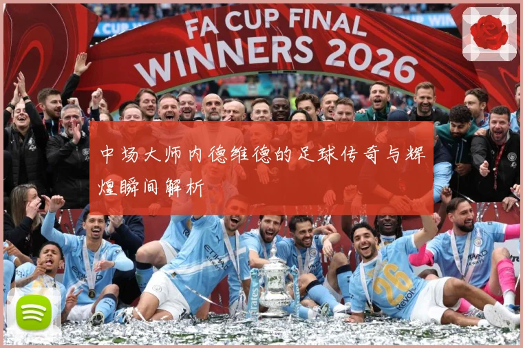 中场大师内德维德的足球传奇与辉煌瞬间解析