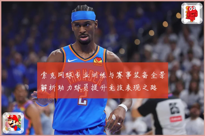 索克网球专业训练与赛事装备全景解析助力球员提升竞技表现之路