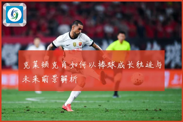 克莱顿克肖如何以棒球成长轨迹与未来前景解析