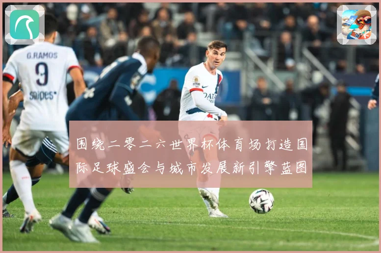 围绕二零二六世界杯体育场打造国际足球盛会与城市发展新引擎蓝图赛事前瞻