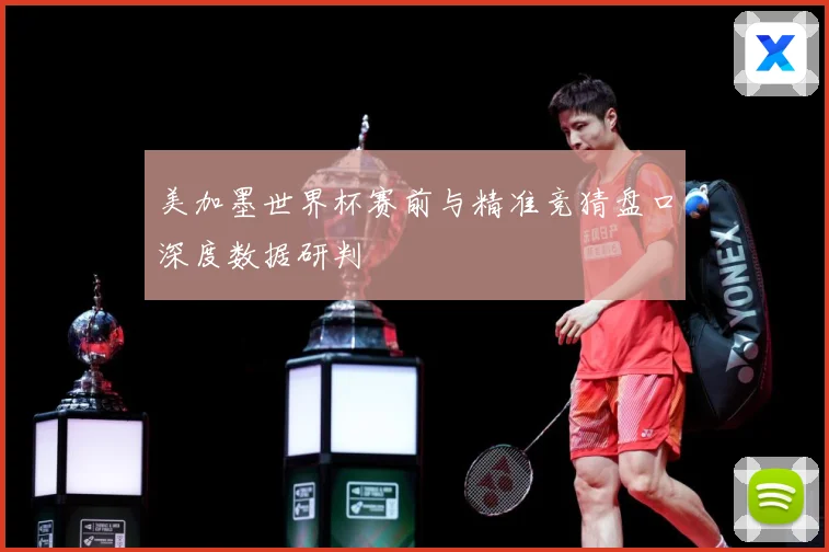 美加墨世界杯赛前与精准竞猜盘口深度数据研判