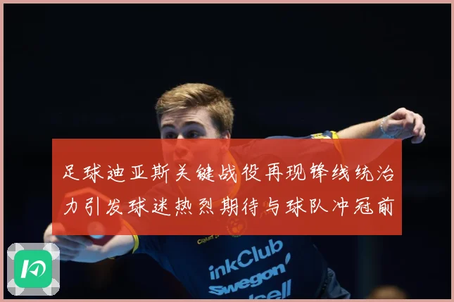 足球迪亚斯关键战役再现锋线统治力引发球迷热烈期待与球队冲冠前景解析