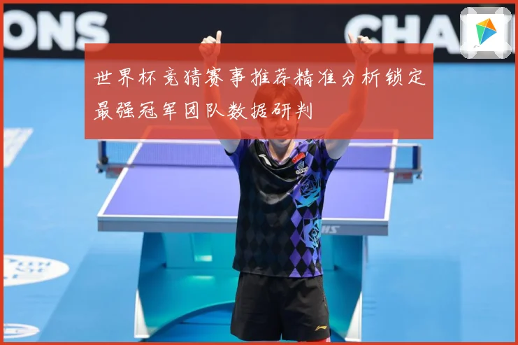 世界杯竞猜赛事推荐精准分析锁定最强冠军团队数据研判