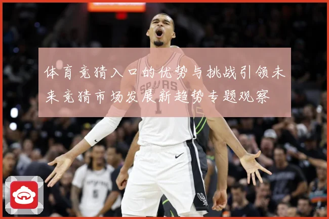 体育竞猜入口的优势与挑战引领未来竞猜市场发展新趋势专题观察