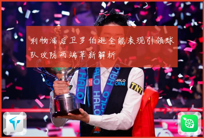 利物浦后卫罗伯逊全能表现引领球队攻防两端革新解析