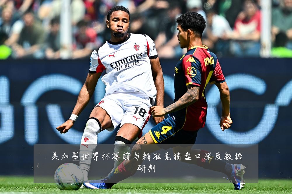 美加墨世界杯赛前与精准竞猜盘口深度数据研判