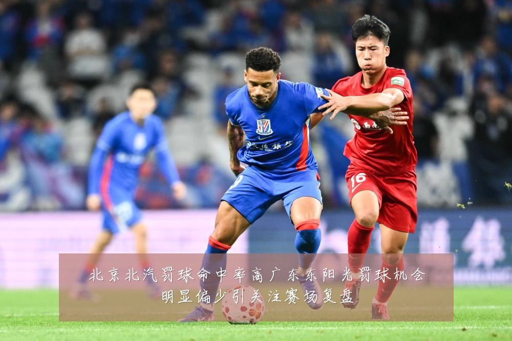 北京北汽罚球命中率高广东东阳光罚球机会明显偏少引关注赛场复盘