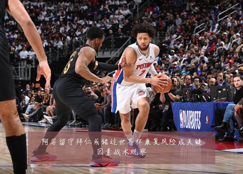 阿芳留守拜仁或错过世界杯康复风险成关键因素战术观察