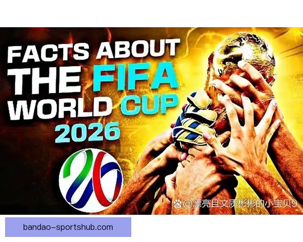 2026年世界杯48强全面解析与赛程前瞻新趋势探索